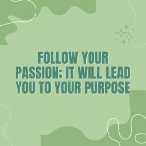 Follow your passion; it will lead you to your purpose